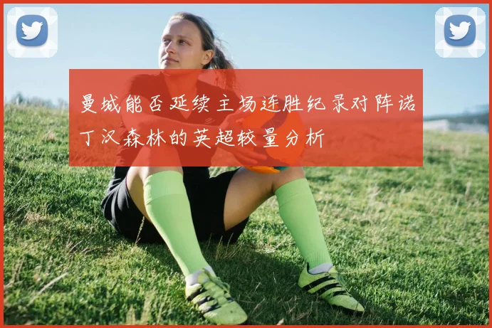 曼城能否延续主场连胜纪录对阵诺丁汉森林的英超较量分析