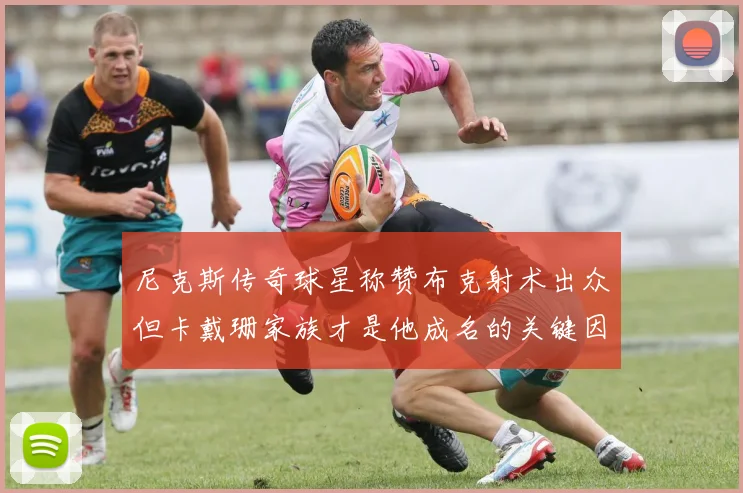 尼克斯传奇球星称赞布克射术出众但卡戴珊家族才是他成名的关键因素