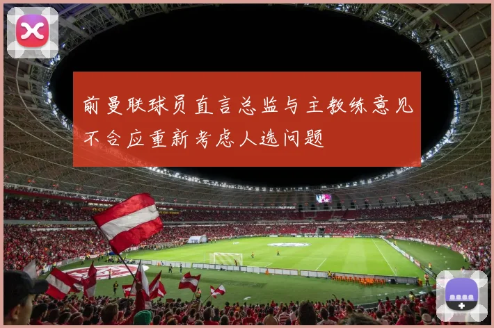 前曼联球员直言总监与主教练意见不合应重新考虑人选问题