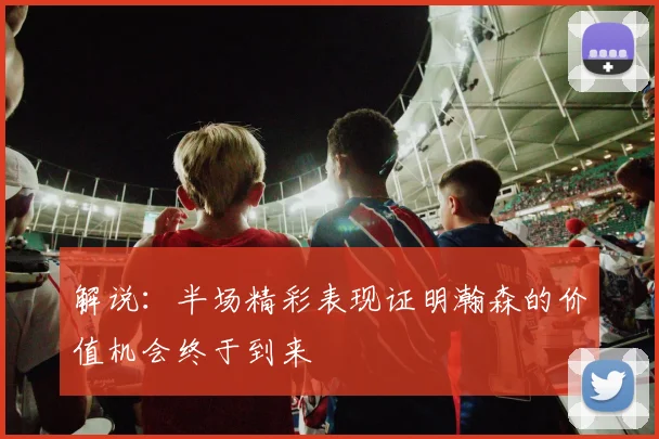 解说：半场精彩表现证明瀚森的价值机会终于到来