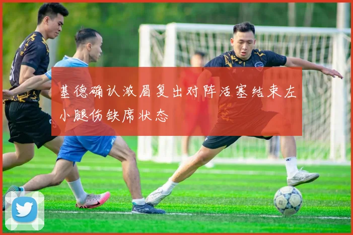 基德确认浓眉复出对阵活塞结束左小腿伤缺席状态