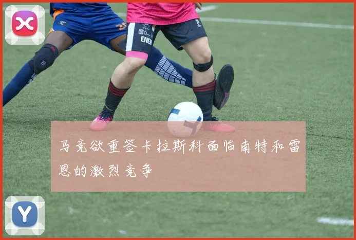 马竞欲重签卡拉斯科面临南特和雷恩的激烈竞争