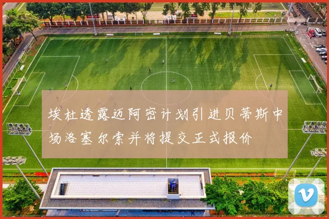 埃杜透露迈阿密计划引进贝蒂斯中场洛塞尔索并将提交正式报价