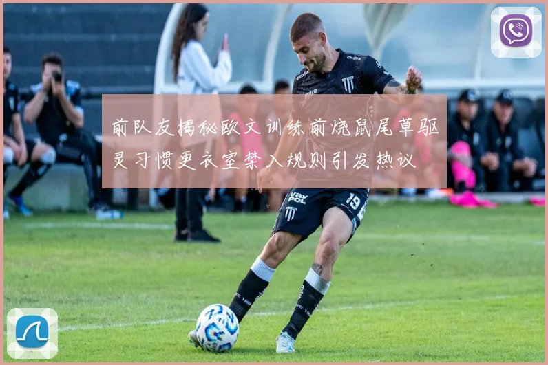 前队友揭秘欧文训练前烧鼠尾草驱灵习惯更衣室禁入规则引发热议