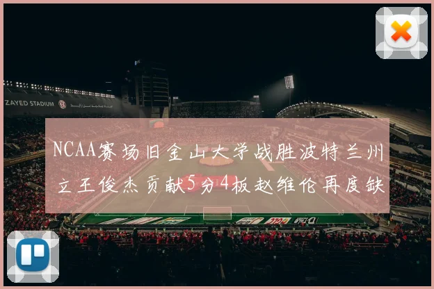 NCAA赛场旧金山大学战胜波特兰州立王俊杰贡献5分4板赵维伦再度缺阵