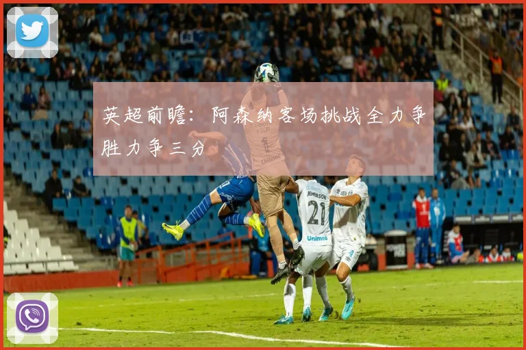 英超前瞻：阿森纳客场挑战全力争胜力争三分