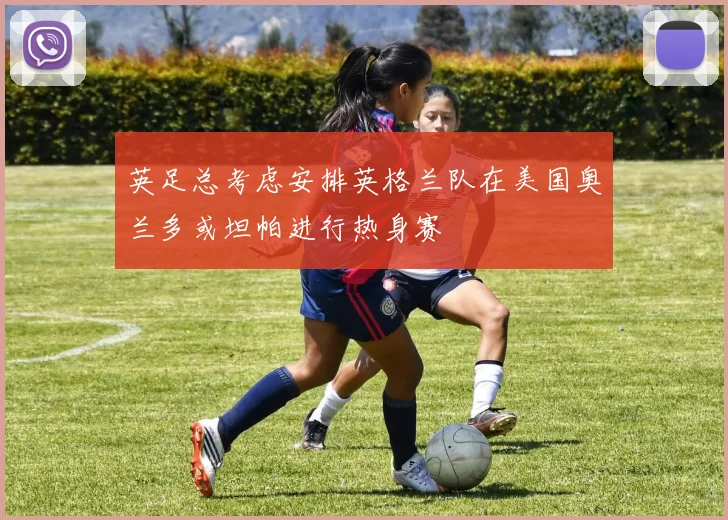 英足总考虑安排英格兰队在美国奥兰多或坦帕进行热身赛