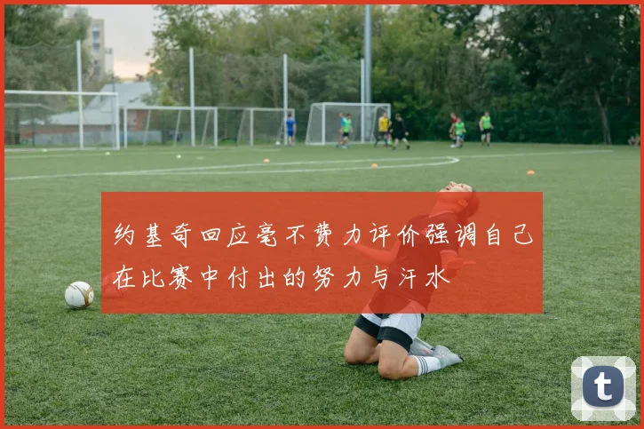 约基奇回应毫不费力评价强调自己在比赛中付出的努力与汗水