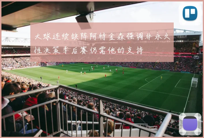 大球连续缺阵阿特金森强调非永久性决策季后赛仍需他的支持