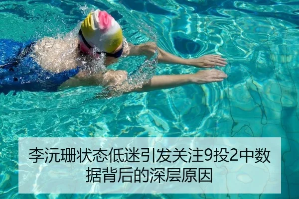 李沅珊状态低迷引发关注9投2中数据背后的深层原因 - milan